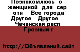 Познакомлюсь  с   женщиной  для  сер  отн. - Все города Другое » Другое   . Чеченская респ.,Грозный г.